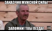 заказчик мужской силы запомни! тобi пiзда!