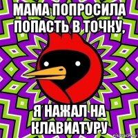 мама попросила попасть в точку, я нажал на клавиатуру