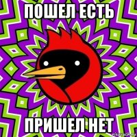 пошел есть пришел нет