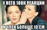 у него 100к реакции и член больше 10 см