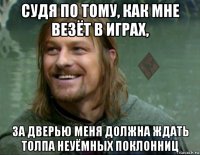 судя по тому, как мне везёт в играх, за дверью меня должна ждать толпа неуёмных поклонниц