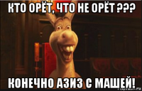 кто орёт, что не орёт ??? конечно азиз с машей!