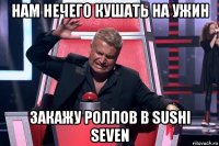 нам нечего кушать на ужин закажу роллов в sushi seven