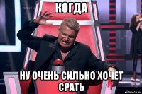 когда ну очень сильно хочет срать