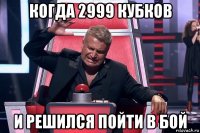 когда 2999 кубков и решился пойти в бой