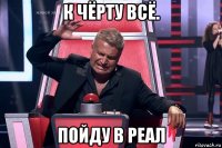 к чёрту всё. пойду в реал