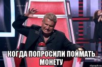  когда попросили поймать монету