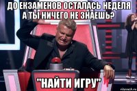 до екзаменов осталась неделя а ты ничего не знаешь? "найти игру"