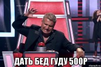  дать бед гуду 500р