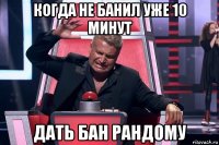 когда не банил уже 10 минут дать бан рандому