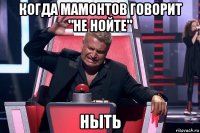 когда мамонтов говорит "не нойте" ныть