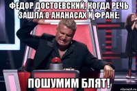 федор достоевский, когда речь зашла о ананасах и фране: пошумим блят!