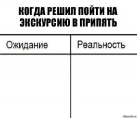 Когда решил пойти на экскурсию в Припять  