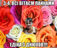 3-4, всі вітаєм лайками едіка з днюхов!!!