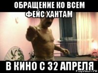 обращение ко всем фейс хантам в кино с 32 апреля