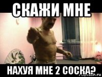 скажи мне нахуя мне 2 соска?