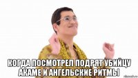  когда посмотрел подрят убийцу акаме и ангельские ритмы