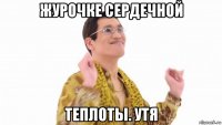 журочке сердечной теплоты. утя