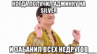 когда получил админку на silver и забанил всех недругов