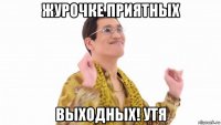 журочке приятных выходных! утя