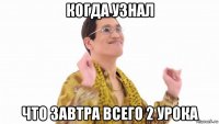 когда узнал что завтра всего 2 урока