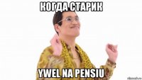 когда старик ywel na pensiu