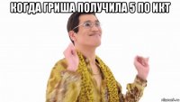 когда гриша получила 5 по икт 