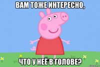 вам тоже интересно, что у неё в голове?