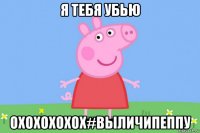 я тебя убью охохохохох#выличипеппу