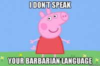 i don't speak your barbarian language