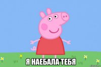  я наебала тебя