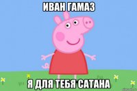 иван гамаз я для тебя сатана