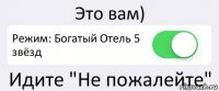 Это вам) Режим: Богатый Отель 5 звёзд Идите "Не пожалейте"