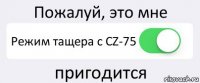 Пожалуй, это мне Режим тащера с CZ-75 пригодится