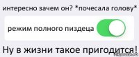 интересно зачем он? *почесала голову* режим полного пиздеца Ну в жизни такое пригодится!