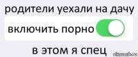 родители уехали на дачу включить порно в этом я спец