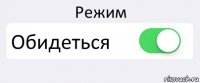 Режим Обидеться 