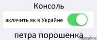 Консоль вклячить вк в Украйне петра порошенка