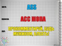 ASS асс жопа Прокомментируй, будь мужиком, блеать!