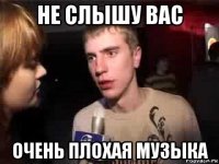 не слышу вас очень плохая музыка