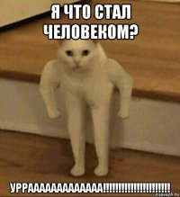 я что стал человеком? уррааааааааааааа!!!!!!!!!!!!!!!!!!!!!!