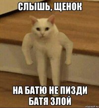 слышь, щенок на батю не пизди батя злой