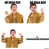 ай хаба пен ай хаба апл а... апанаплдпшдглопабашл