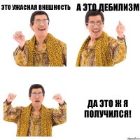 это ужасная внешность а это дебилизм да это ж я получился!