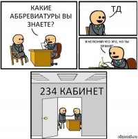 Какие аббревиатуры Вы знаете? ТД Я не понял что это, но ты принят! 234 Кабинет