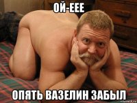 ой-еее опять вазелин забыл