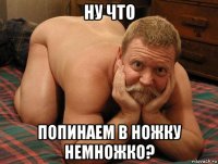 ну что попинаем в ножку немножко?