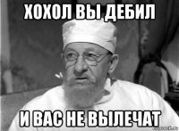 хохол вы дебил и вас не вылечат