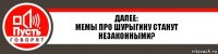 Далее:
Мемы про Шурыгину станут незаконными?