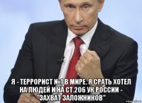  я - террорист №1 в мире. я срать хотел на людей и на ст.206 ук россии - "захват заложников"